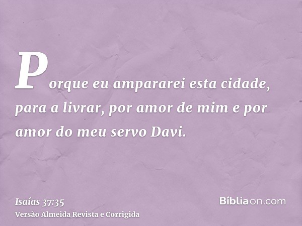 Porque eu ampararei esta cidade, para a livrar, por amor de mim e por amor do meu servo Davi.