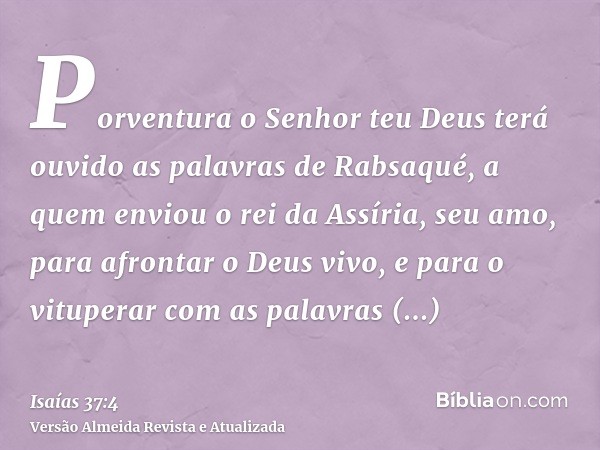 Porventura o Senhor teu Deus terá ouvido as palavras de Rabsaqué, a quem enviou o rei da Assíria, seu amo, para afrontar o Deus vivo, e para o vituperar com as 