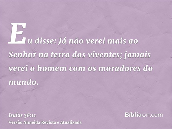 Eu disse: Já não verei mais ao Senhor na terra dos viventes; jamais verei o homem com os moradores do mundo.