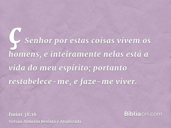 ç Senhor por estas coisas vivem os homens, e inteiramente nelas está a vida do meu espírito; portanto restabelece-me, e faze-me viver.