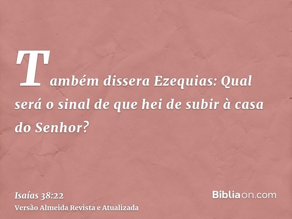 Também dissera Ezequias: Qual será o sinal de que hei de subir à casa do Senhor?