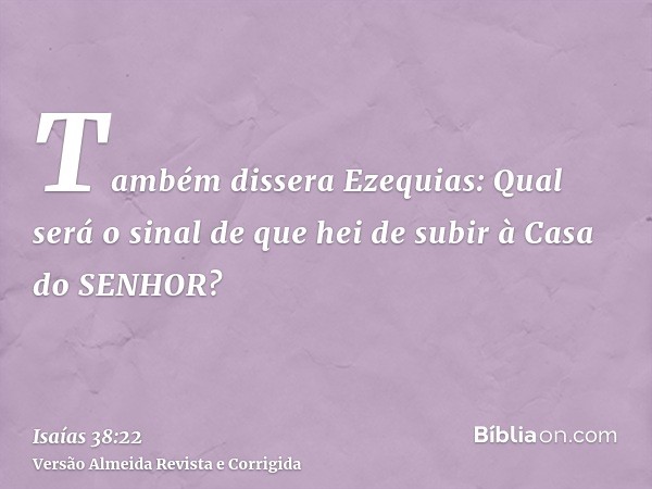 Também dissera Ezequias: Qual será o sinal de que hei de subir à Casa do SENHOR?