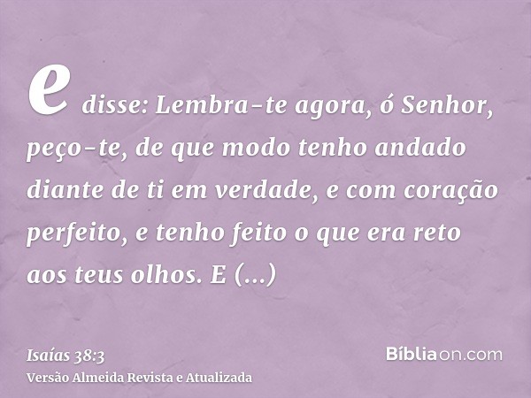 e disse: Lembra-te agora, ó Senhor, peço-te, de que modo tenho andado diante de ti em verdade, e com coração perfeito, e tenho feito o que era reto aos teus olh