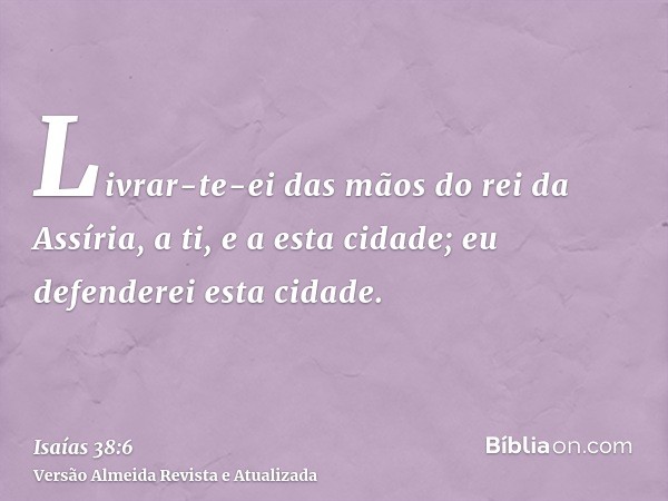 Livrar-te-ei das mãos do rei da Assíria, a ti, e a esta cidade; eu defenderei esta cidade.