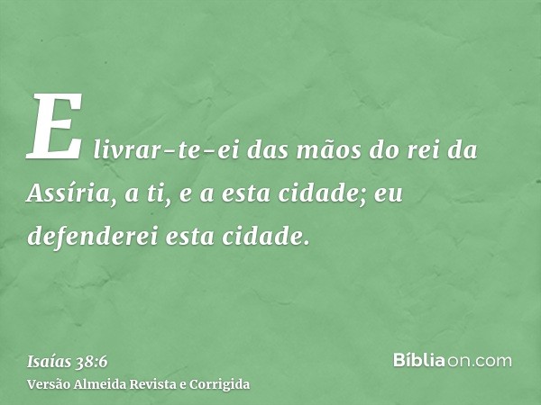 E livrar-te-ei das mãos do rei da Assíria, a ti, e a esta cidade; eu defenderei esta cidade.