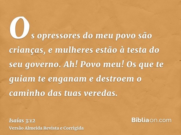 Os opressores do meu povo são crianças, e mulheres estão à testa do seu governo. Ah! Povo meu! Os que te guiam te enganam e destroem o caminho das tuas veredas.