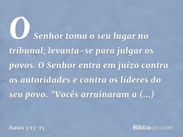 O Senhor toma o seu lugar no tribunal;
levanta-se para julgar os povos. O Senhor entra em juízo
contra as autoridades
e contra os líderes do seu povo.
"Vocês ar