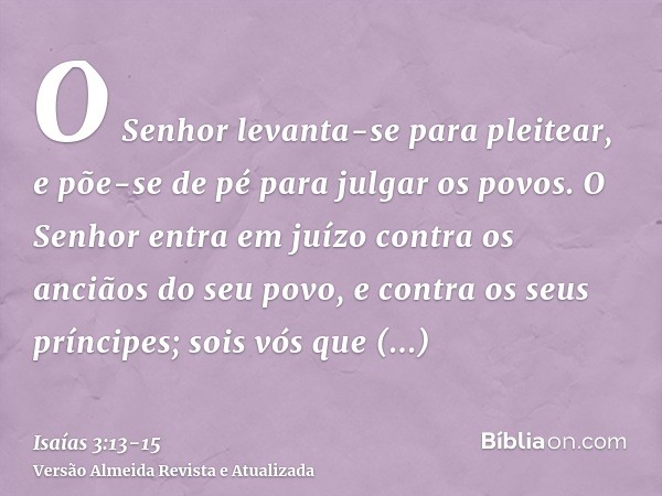 O Senhor levanta-se para pleitear, e põe-se de pé para julgar os povos.O Senhor entra em juízo contra os anciãos do seu povo, e contra os seus príncipes; sois v