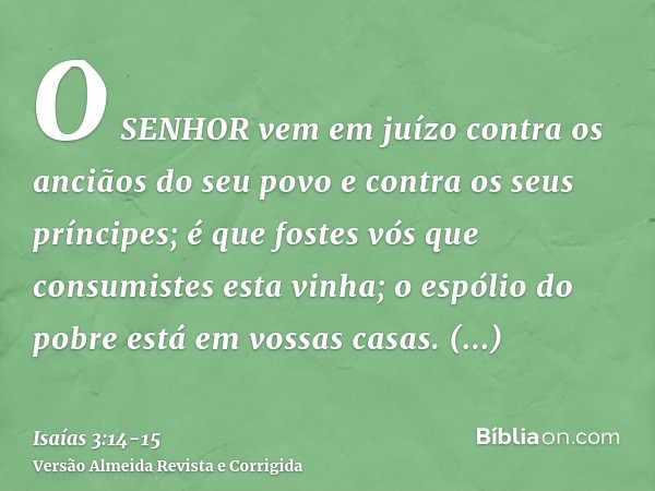 O SENHOR vem em juízo contra os anciãos do seu povo e contra os seus príncipes; é que fostes vós que consumistes esta vinha; o espólio do pobre está em vossas c