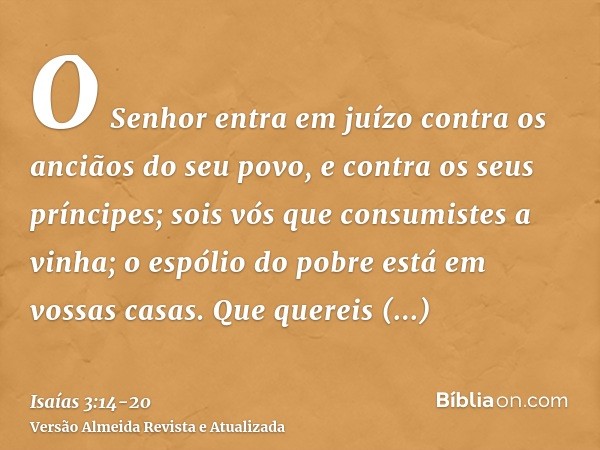 O Senhor entra em juízo contra os anciãos do seu povo, e contra os seus príncipes; sois vós que consumistes a vinha; o espólio do pobre está em vossas casas.Que