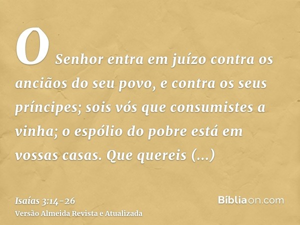 O Senhor entra em juízo contra os anciãos do seu povo, e contra os seus príncipes; sois vós que consumistes a vinha; o espólio do pobre está em vossas casas.Que