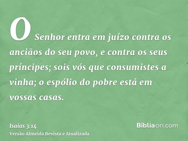 O Senhor entra em juízo contra os anciãos do seu povo, e contra os seus príncipes; sois vós que consumistes a vinha; o espólio do pobre está em vossas casas.