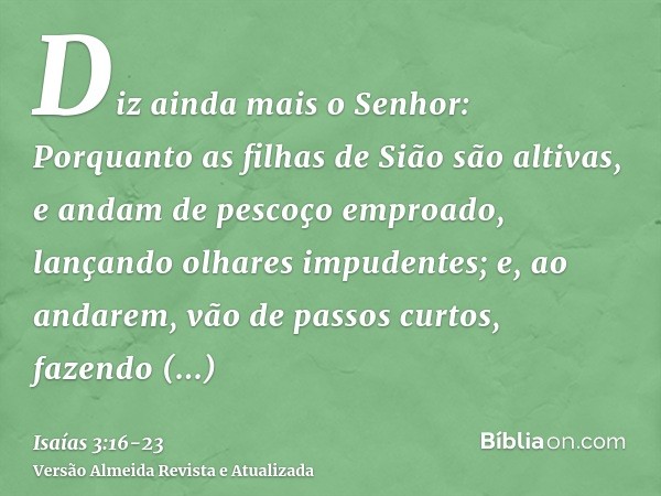 Diz ainda mais o Senhor: Porquanto as filhas de Sião são altivas, e andam de pescoço emproado, lançando olhares impudentes; e, ao andarem, vão de passos curtos,