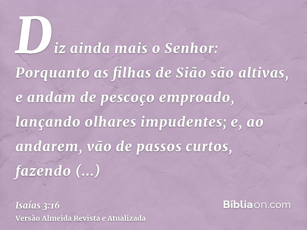 Diz ainda mais o Senhor: Porquanto as filhas de Sião são altivas, e andam de pescoço emproado, lançando olhares impudentes; e, ao andarem, vão de passos curtos,