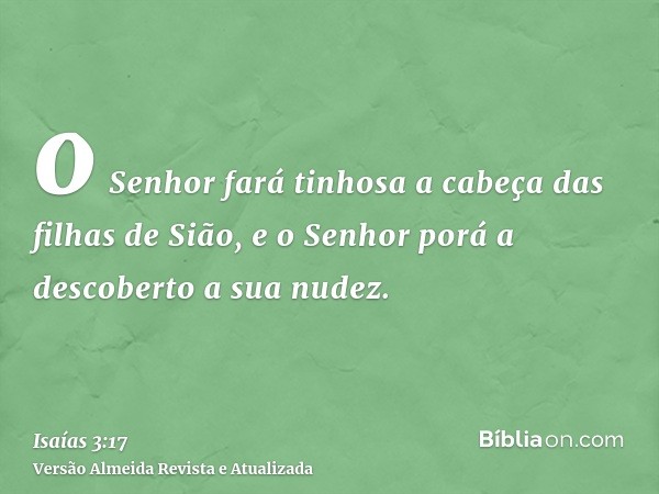 o Senhor fará tinhosa a cabeça das filhas de Sião, e o Senhor porá a descoberto a sua nudez.