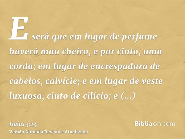 E será que em lugar de perfume haverá mau cheiro, e por cinto, uma corda; em lugar de encrespadura de cabelos, calvície; e em lugar de veste luxuosa, cinto de c