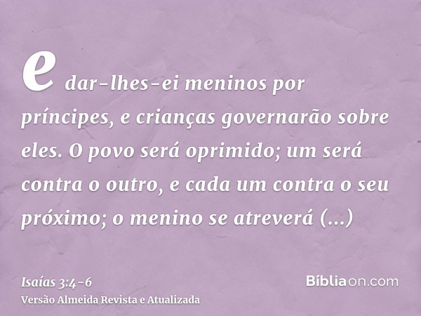 e dar-lhes-ei meninos por príncipes, e crianças governarão sobre eles.O povo será oprimido; um será contra o outro, e cada um contra o seu próximo; o menino se 