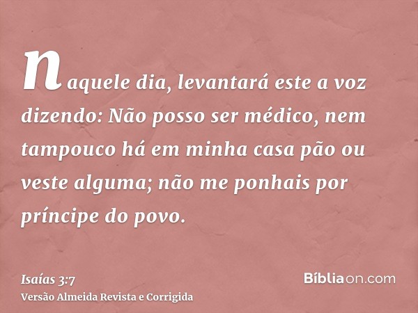 naquele dia, levantará este a voz dizendo: Não posso ser médico, nem tampouco há em minha casa pão ou veste alguma; não me ponhais por príncipe do povo.