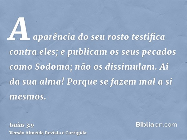 A aparência do seu rosto testifica contra eles; e publicam os seus pecados como Sodoma; não os dissimulam. Ai da sua alma! Porque se fazem mal a si mesmos.
