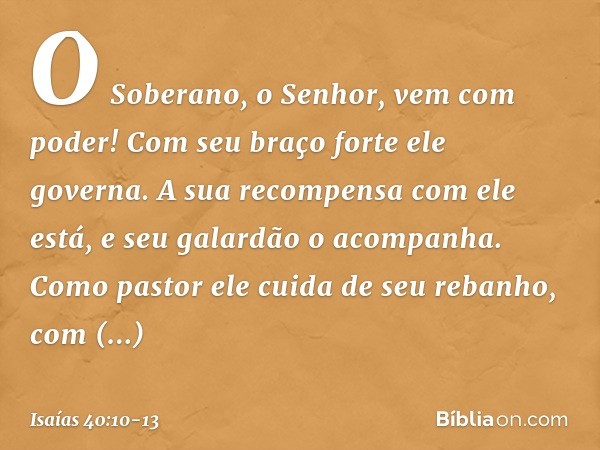 O Soberano, o Senhor, vem com poder!
Com seu braço forte ele governa.
A sua recompensa com ele está,
e seu galardão o acompanha. Como pastor ele cuida de seu re