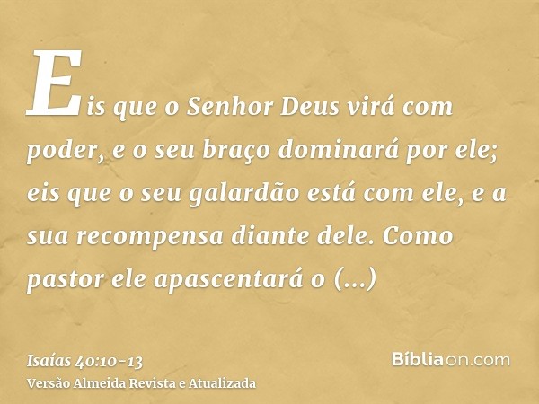 Eis que o Senhor Deus virá com poder, e o seu braço dominará por ele; eis que o seu galardão está com ele, e a sua recompensa diante dele.Como pastor ele apasce