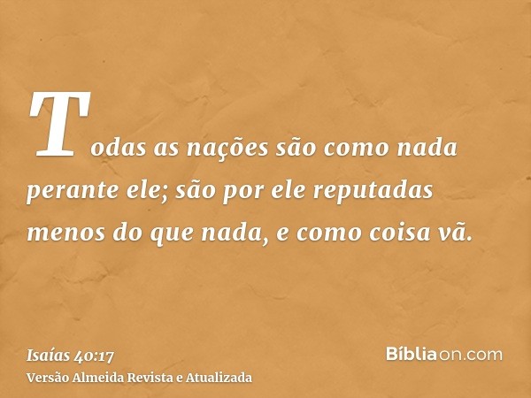 Todas as nações são como nada perante ele; são por ele reputadas menos do que nada, e como coisa vã.