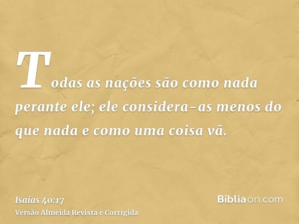 Todas as nações são como nada perante ele; ele considera-as menos do que nada e como uma coisa vã.