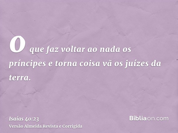 o que faz voltar ao nada os príncipes e torna coisa vã os juízes da terra.