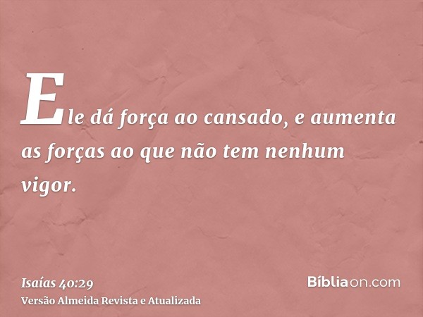 Ele dá força ao cansado, e aumenta as forças ao que não tem nenhum vigor.