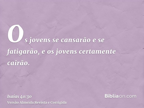 Os jovens se cansarão e se fatigarão, e os jovens certamente cairão.