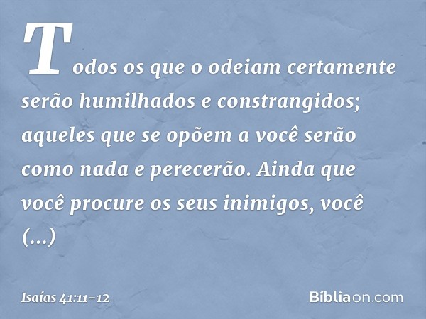 "Todos os que o odeiam
certamente serão humilhados
e constrangidos;
aqueles que se opõem a você
serão como nada e perecerão. Ainda que você procure os seus inim