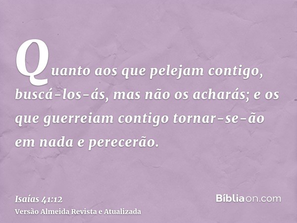 Quanto aos que pelejam contigo, buscá-los-ás, mas não os acharás; e os que guerreiam contigo tornar-se-ão em nada e perecerão.