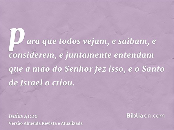 para que todos vejam, e saibam, e considerem, e juntamente entendam que a mão do Senhor fez isso, e o Santo de Israel o criou.