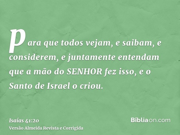 para que todos vejam, e saibam, e considerem, e juntamente entendam que a mão do SENHOR fez isso, e o Santo de Israel o criou.