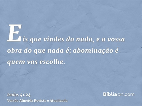 Eis que vindes do nada, e a vossa obra do que nada é; abominação é quem vos escolhe.