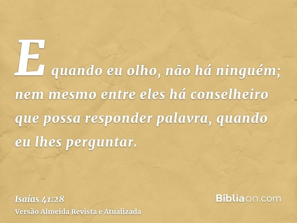 E quando eu olho, não há ninguém; nem mesmo entre eles há conselheiro que possa responder palavra, quando eu lhes perguntar.