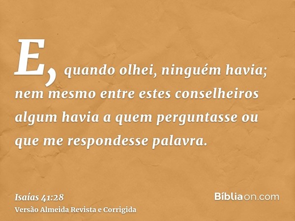 E, quando olhei, ninguém havia; nem mesmo entre estes conselheiros algum havia a quem perguntasse ou que me respondesse palavra.
