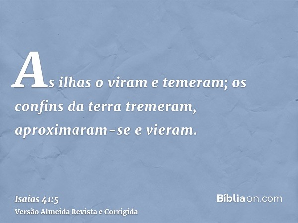As ilhas o viram e temeram; os confins da terra tremeram, aproximaram-se e vieram.
