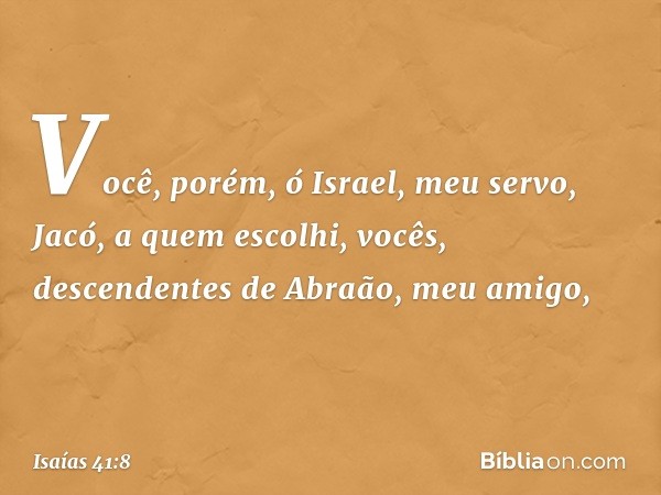 "Você, porém, ó Israel, meu servo,
Jacó, a quem escolhi,
vocês, descendentes de
Abraão, meu amigo, -- Isaías 41:8