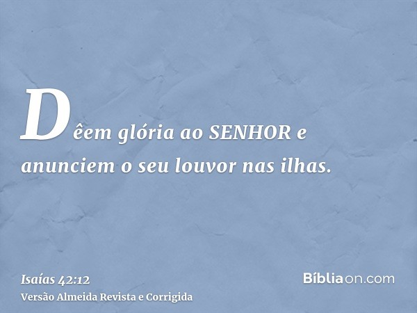 Dêem glória ao SENHOR e anunciem o seu louvor nas ilhas.