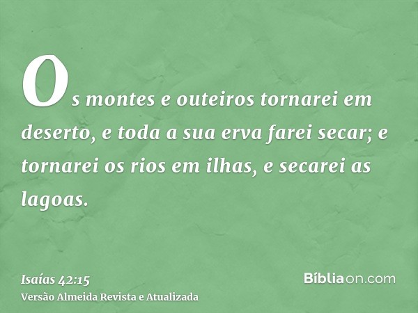 Os montes e outeiros tornarei em deserto, e toda a sua erva farei secar; e tornarei os rios em ilhas, e secarei as lagoas.