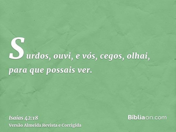 Surdos, ouvi, e vós, cegos, olhai, para que possais ver.