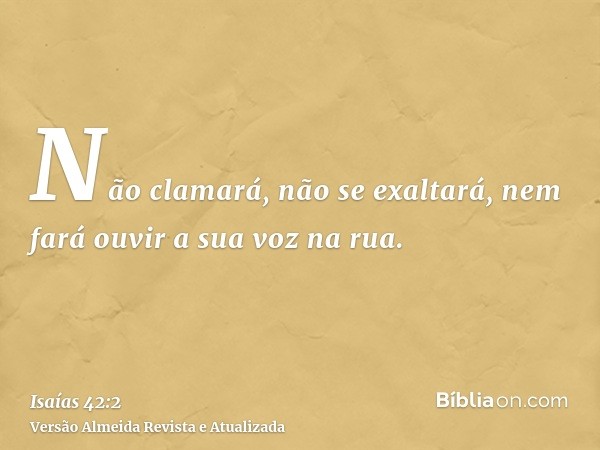 Não clamará, não se exaltará, nem fará ouvir a sua voz na rua.