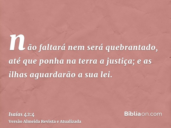 não faltará nem será quebrantado, até que ponha na terra a justiça; e as ilhas aguardarão a sua lei.