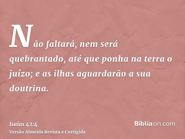 Não faltará, nem será quebrantado, até que ponha na terra o juízo; e as ilhas aguardarão a sua doutrina.