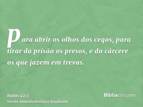 para abrir os olhos dos cegos, para tirar da prisão os presos, e do cárcere os que jazem em trevas.