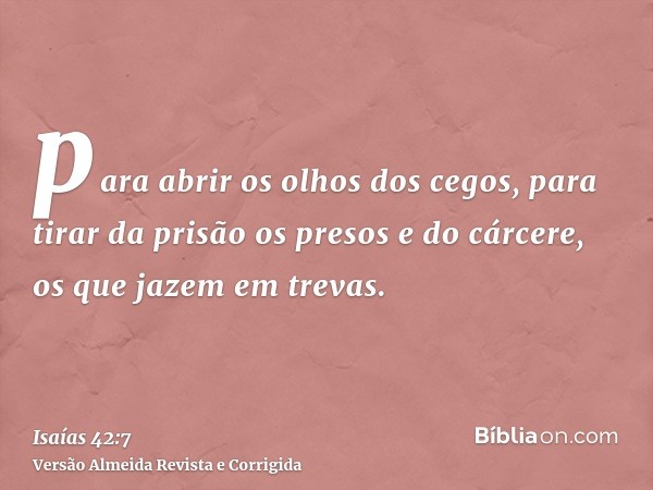 para abrir os olhos dos cegos, para tirar da prisão os presos e do cárcere, os que jazem em trevas.