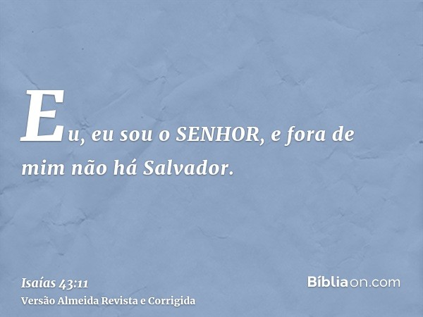 Eu, eu sou o SENHOR, e fora de mim não há Salvador.