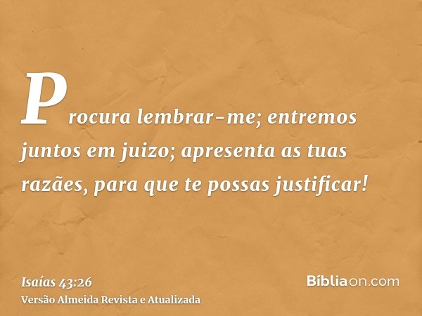 Procura lembrar-me; entremos juntos em juizo; apresenta as tuas razães, para que te possas justificar!