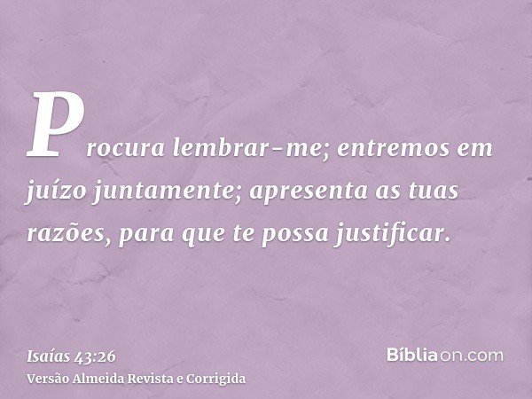 Procura lembrar-me; entremos em juízo juntamente; apresenta as tuas razões, para que te possa justificar.